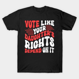 Funny Vote Like Your Daughter’s Rights Depend on It T-Shirt